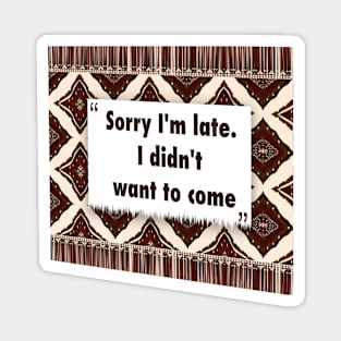 Sorry Im late. I didnt want to come ikat Magnet