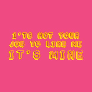 It's not your job to like me - It's mine T-Shirt