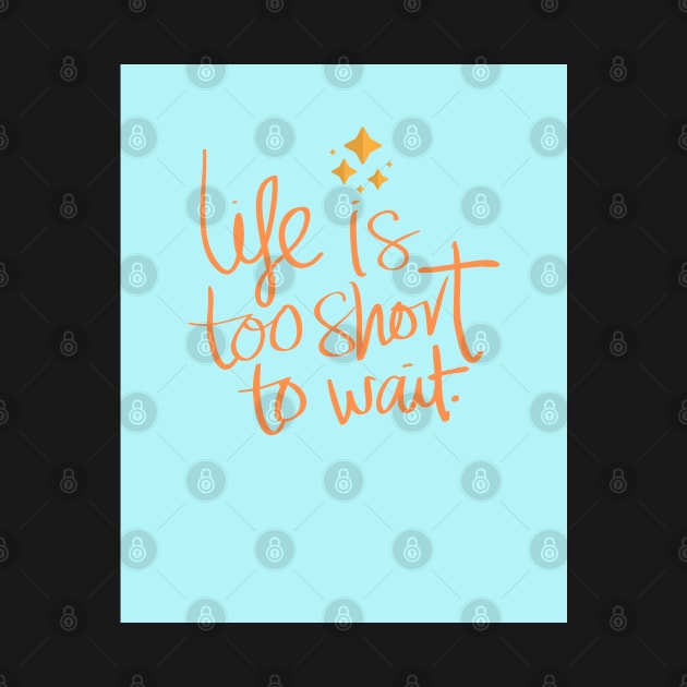 Life Is Too Short To Wait by TANSHAMAYA