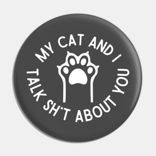 My Kitty and I Talk Sh*t About You Pin