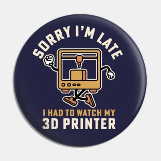 Sorry I'm Late I Had To Watch My 3D Printer Pin