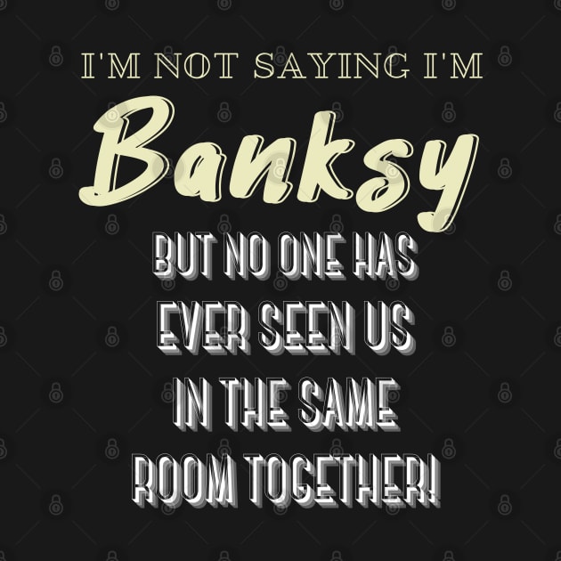 I'm Not Saying I'm Banksy BUT NO ONE HAS EVER SEEN US IN THE SAME ROOM TOGETHER! by Kachanan@BoonyaShop