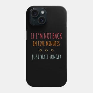 If I'm Not Back in Five Minutes Just Wait Longer - 9 Phone Case