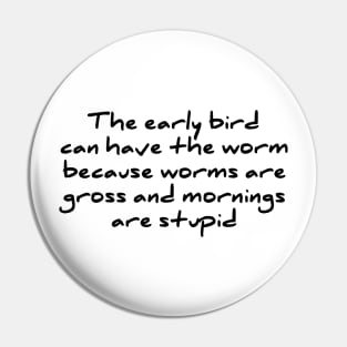 Early Bird Can Have The Worm Mornings Are Stupid T-shirt Pin