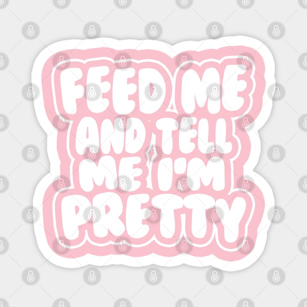 Feed me and tell me I'm pretty - BUBBLES Magnet by stateements