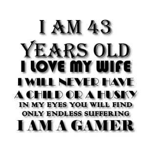 I AM 43 YEARS OLD I LOVE MY WIFE I WILL NEVER HAVE A CHILD OR A HUSKY IN MY EYES YOU WILL FIND ONLY ENDLESS SUFFERING I AM A GAMER T-Shirt