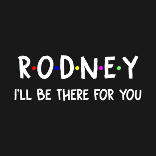 Rodney I'll Be There For You | Rodney FirstName | Rodney Family Name | Rodney Surname | Rodney Name T-Shirt