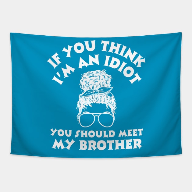 If you think I'm an idiot you should meet my brother Tapestry by Teewyld