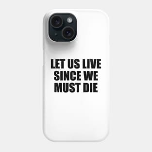 Let us live since we must die Phone Case
