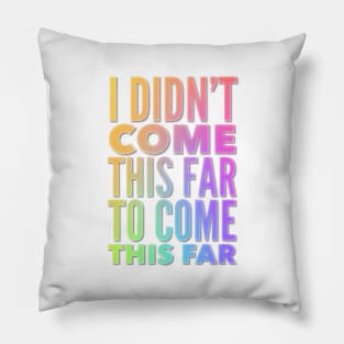 I Didn't Come This Far To Come This Far Pillow