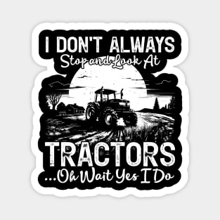 I Don't Always Stop And Look At Tractor...Oh Wait Yes I Do Farmer Magnet