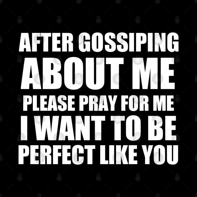 After gossiping about me please pray for me i want to be perfect like you by Captainstore