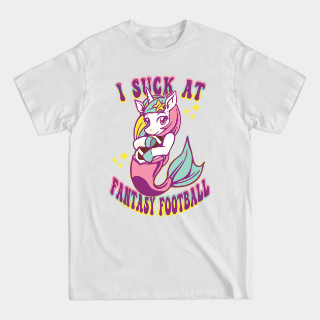 I Suck at Fantasy Football Loser of the League Unicorn Mermaid - Fantasy Football - T-Shirt I Suck at Fantasy Football Loser of the League Unicorn Mermaid - Fantasy Football - T-Shirt
