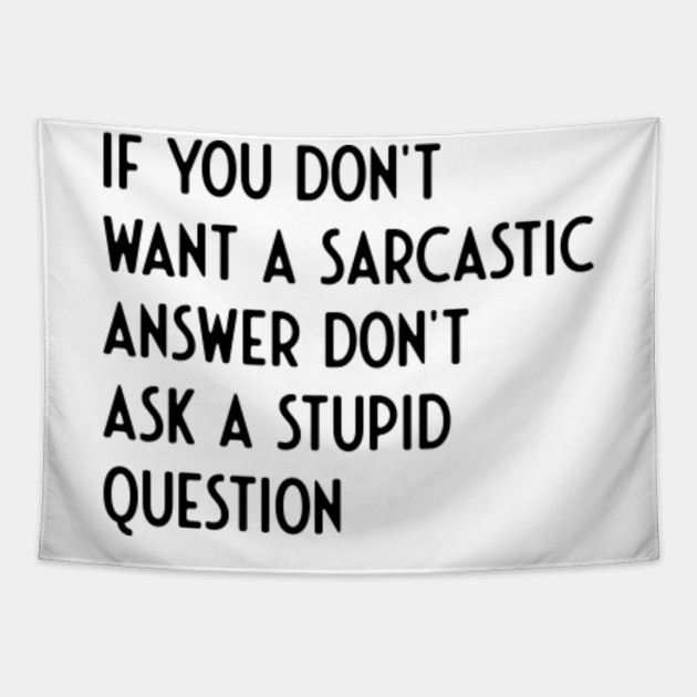 If You Don't Want Sarcastic Answer Don't Ask Stupid Question - Funny Sayings - Tapestry | TeePublic If You Don't Want Sarcastic Answer Don't Ask Stupid Question - Funny Sayings - Tapestry | TeePublic