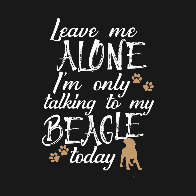 Leave me alone I'm only talking to my beagle today by doglover21