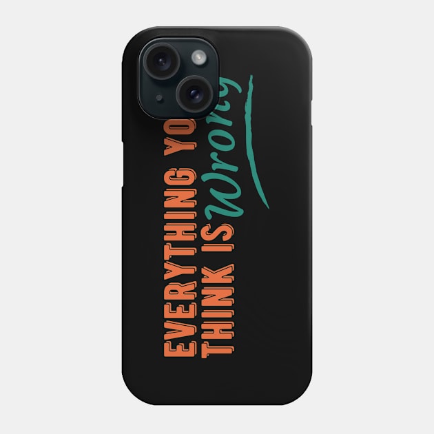 Everything You Think is Wrong Phone Case by lufiassaiful