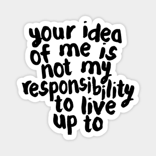 YOUR IDEA OF ME IS NOT MY RESPONSIBILITY TO LIVE UP TO Magnet