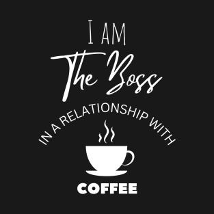 I am The Boss in a relationship with Coffee T-Shirt