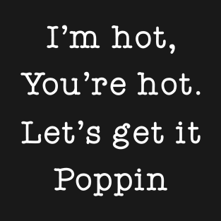 I'm Hot You're Hot Let's Get It Poppin T-Shirt