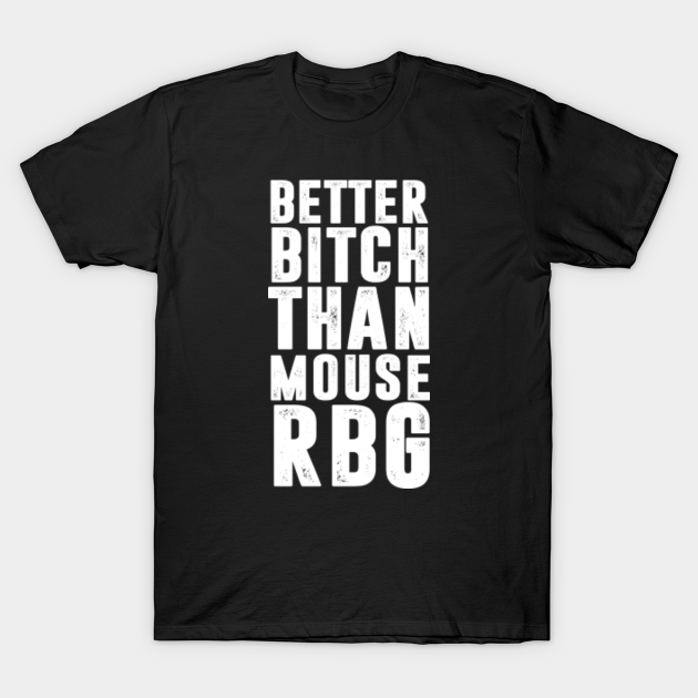 Discover Better Bitch Than Mouse Ruth Bader Ginsburg notorious RBG - Better Bitch Than Mouse - T-Shirt