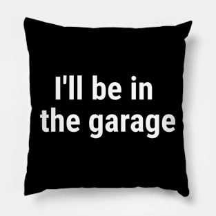 I'll be in the garage White Pillow