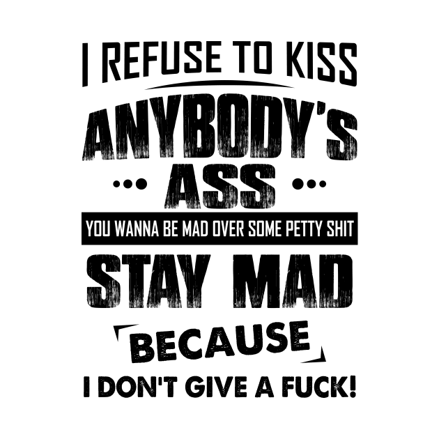 I refuse to kiss anybody's ass you wanna be mad over some petty shit stay mad because i don't give a fuck by MartinMikael