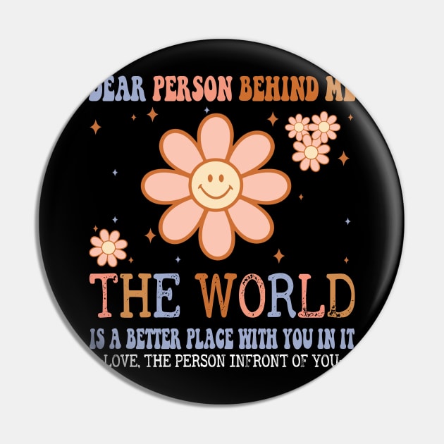 Dear Person Behind Me The World Is A Better Place Love Funny Pin by The Design Catalyst