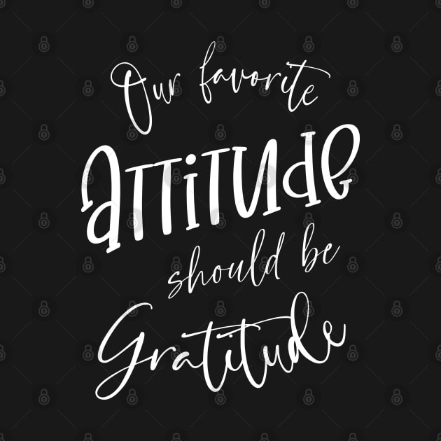 Our favorite attitude should be gratitude | Gratitude Quote by FlyingWhale369