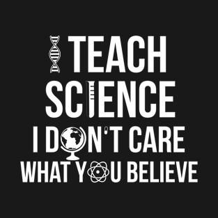 I teach science I dont care what you believe T-Shirt