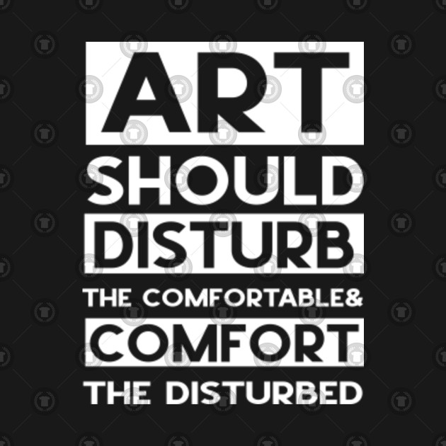 Art Should Disturb The Comfortable Comfort The Disturbed Art