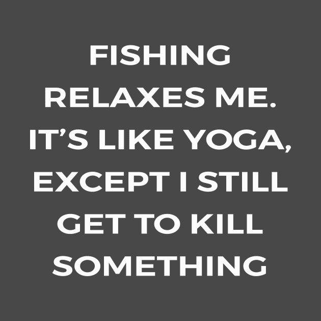 Fishing relaxes me. It’s like yoga, except I still get to kill something - PARKS AND RECREATION by Bear Company