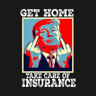 Get Home and take care of insurance funny Trump T-Shirt