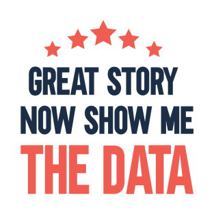 Great story Now show me the data T-Shirt