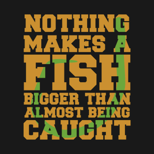 Nothing Makes a Fish Bigger Than Almost Being Caught Funny Fishing T-Shirt