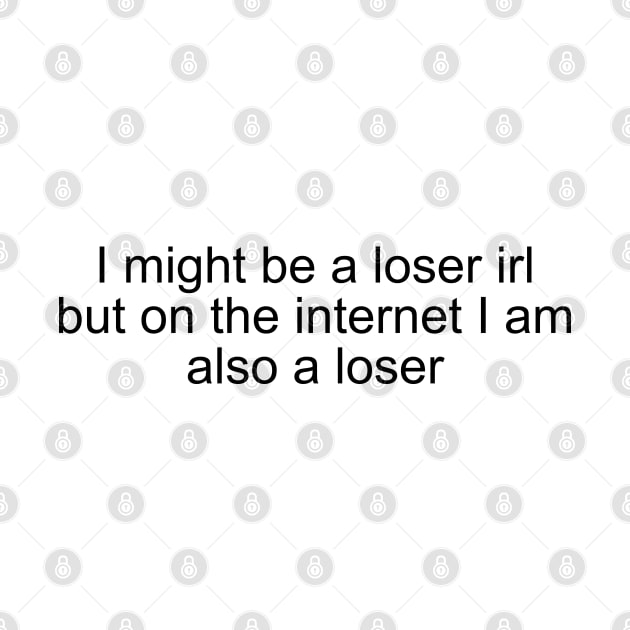 I might be a loser irl but on the internet I am also a loser by Milewq