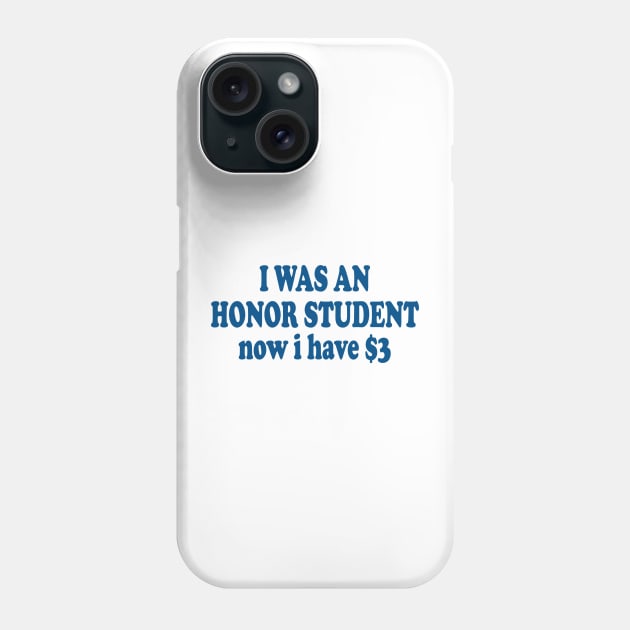 I was an Honor Student Now I Have 3 Dollars Funny Meme Phone Case by Tees Bondano