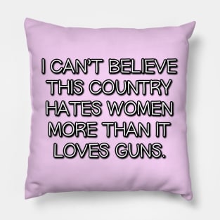 I Can't Believe This Country Hates Women More Than it Loves Guns Pillow