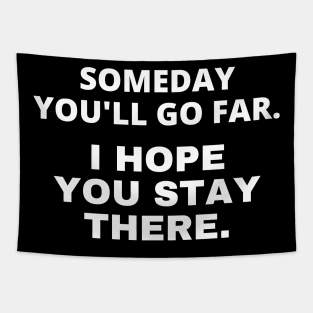 Someday you'll go far. I hope you stay there Tapestry