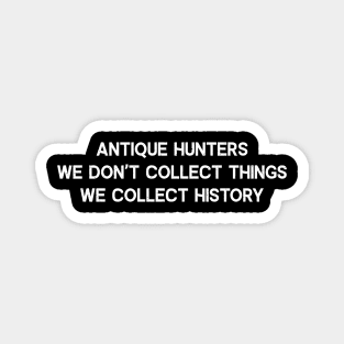 Antique Hunters We Don't Collect Things; We Collect History Magnet