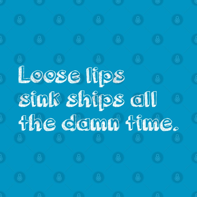 Loose lips sink ships all the damn time (white) by LetsOverThinkIt