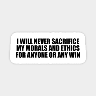 I will never sacrifice my morals and ethics for anyone or any win Magnet