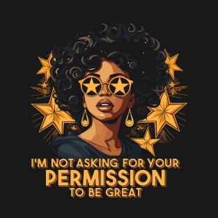 Black History I'm Not Asking For Your Permission To Be Great T-Shirt