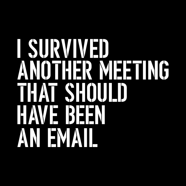 I Survived Another Meeting That Should Have Been An Email by dconciente