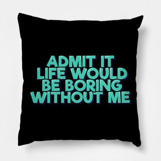 Admit It Life Would Be Boring Without Me Pillow