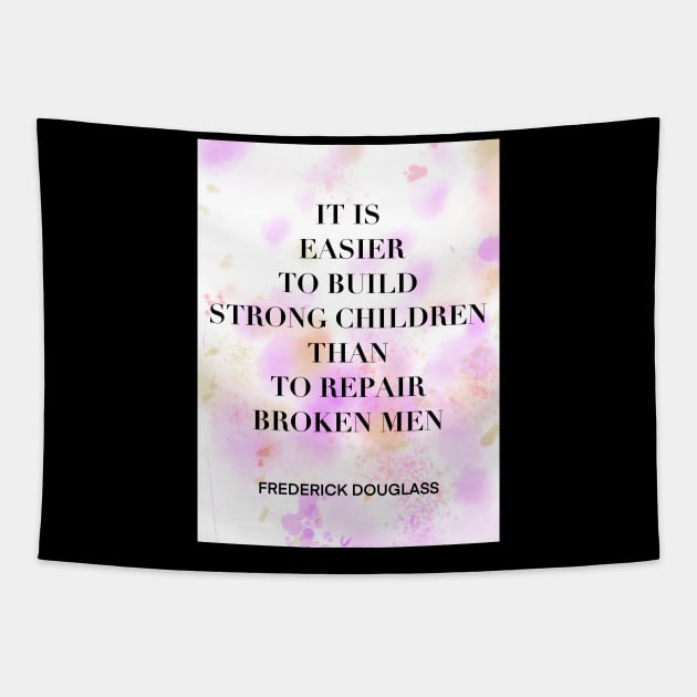 FREDERICK DOUGLASS quote .2 - IT IS EASIER TO BUILD STRONG CHILDREN THAN TO REPAIR BROKEN MEN Tapestry by lautir