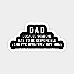 Dad Because someone has to be responsible Magnet