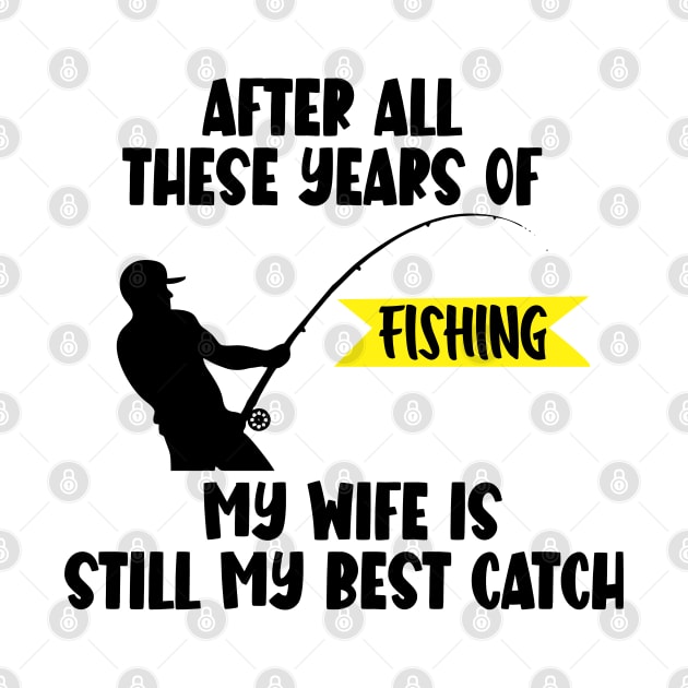 After All Theses Years Of Fishing My Wife Is Still My Best Catch by HobbyAndArt