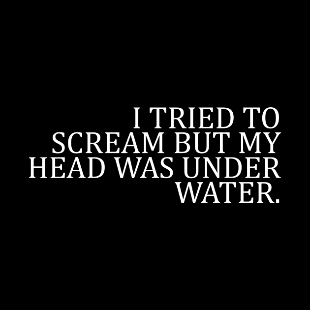 I TRIED TO SCREAM BUT MY HEAD WAS UNDER WATER by Suddenly Mood