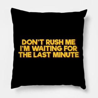 Don't Rush Me I'm Waiting For the Last Minute Pillow