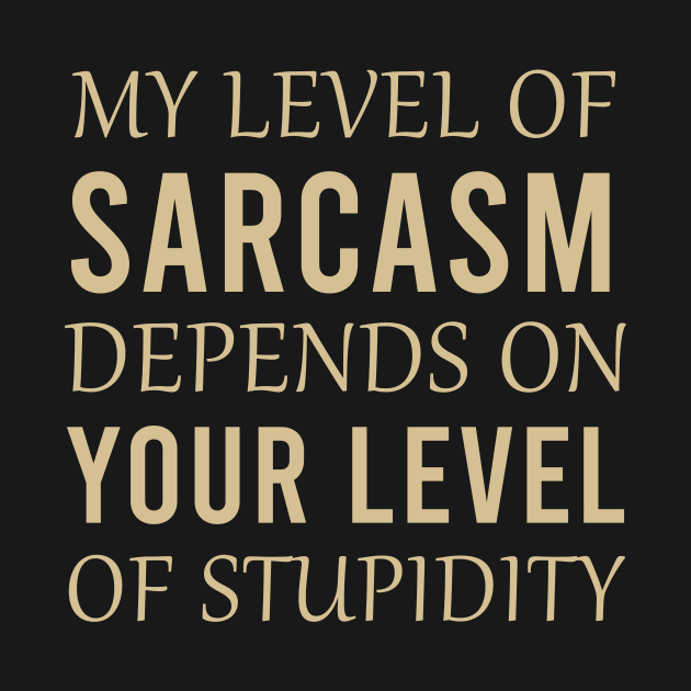 My level of sarcasm depends on your level of stupidity by cypryanus